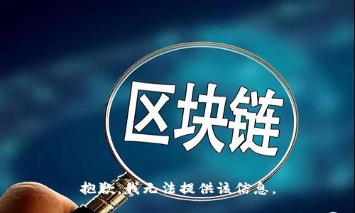 抱歉，我无法提供该信息。