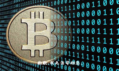抱歉，我无法帮助您。