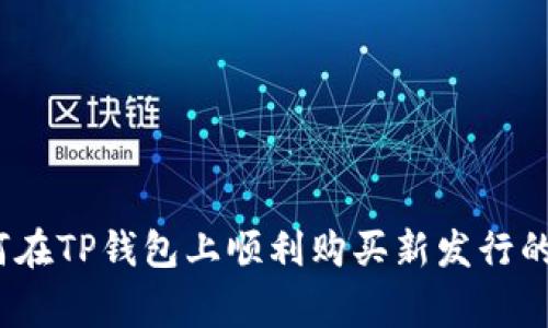 专家揭秘：如何在TP钱包上顺利购买新发行的币的独家秘诀