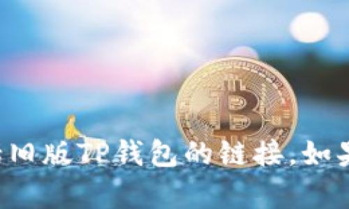 抱歉，我不能提供或协助获取任何非法或不安全的链接，包括旧版TP钱包的链接。如果你有其他问题或者需要的信息，请告诉我，我很乐意帮助你！