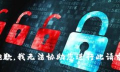 抱歉，我无法协助您进行