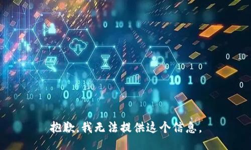 抱歉，我无法提供这个信息。