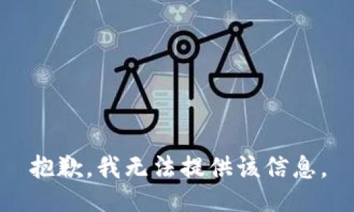 抱歉，我无法提供该信息。