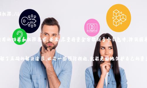 在使用TP钱包的过程中，用户有时可能会遇到“TP钱包授权无法取消”的问题，这对于希望更好地控制自己资产的用户来说，无疑是一个困扰。接下来，我们将探讨这一问题的原因，提供解决方案，并分享一些常见的预防建议。

什么是TP钱包授权？
首先，了解TP钱包授权的意义是重要的。TP钱包作为一款数字资产管理工具，用户可以通过授权某些应用或智能合约来访问他们的资产。这种授权是为了让用户能够使用特定的功能或服务，比如交易、兑换等。但是，这也意味着，用户需要谨慎对待授权，因为一旦授权，可能会对自己的资产产生一定风险。

为什么会出现“无法取消授权”的问题？
说真的，“TP钱包授权无法取消”这一问题可能有几个原因。首先，有可能是用户在操作上不够熟悉，导致未能找到取消授权的正确路径。其次，软件本身的bug或网络延迟也可能会导致这一情况。此外，有些智能合约设计得比较复杂，并不支持随时取消授权，这种情况也并不少见。

解决方案：如何取消TP钱包的授权
如果你正在经历授权无法取消的情况，以下几步或许能帮助你解决问题：
ol
li首先，确保你的TP钱包是最新版，定期更新软件可以避免一些已知的bug。/li
li打开TP钱包，找到“设置”或“安全中心”选项。不同版本可能会稍有不同，但一般都会有针对授权的管理功能。/li
li在授权管理中，找到你想要取消授权的应用或合约，点击进入。/li
li如果界面上有“取消授权”或“撤销权限”等选项，直接点击即可。如果没有这个选项，考虑可能是应用自身限制了撤销权限。/li
/ol

常见的预防措施
为了避免未来再次出现类似问题，用户可以采取一些有效的预防措施。比如，在给应用授权之前，一定要仔细了解该应用的功能和权限要求。并且，尽量将资金分散到多个钱包中，降低因单一应用授权带来的风险。最后，定期检查你的授权列表，及时撤销不再使用的应用授权，这样可以保证资产安全。

总结
总之，TP钱包的授权管理在数字资产的安全管理中起着关键作用。虽然有时可能会遇到一些操作上的困惑，但只要了解了正确的解决途径，以及一些预防措施，就能更好地保护自己的资产安全。希望这些信息能帮到你，如果还有其他疑问，欢迎随时来问哦！

TP钱包, 数字资产, 授权管理/guanjianci
TP钱包授权无法取消？专家教你独家秘诀，轻松解决问题！