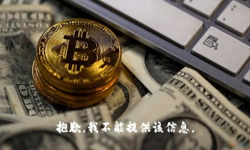 抱歉，我不能提供该信息。