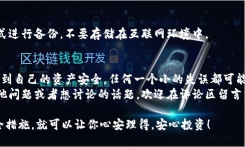 t p钱包冷钱包如何授权

如何为 T P 钱包冷钱包授权：专家揭示独家秘诀

冷钱包, T P 钱包, 加密货币/guanjianci

什么是 T P 钱包冷钱包？
你知道吗？在如今这个数字货币盛行的时代，越来越多的人开始关注如何安全地存储自己的加密资产。说真的，如果你还在用热钱包，真心建议你考虑一下冷钱包。T P钱包就是其中一个非常受欢迎的冷钱包选择。
简单来说，冷钱包是指在没有连接互联网的情况下存储加密货币的钱包。这种方法显著降低了黑客攻击和网络漏洞的风险。T P 钱包冷钱包则是以硬件形式存在，因其安全性和便利性，越来越多的加密货币投资者选择使用它。

冷钱包的优势
可能有人会问：冷钱包真的那么安全吗？其实，冷钱包的安全性主要体现在它与互联网的物理隔离。这意味着黑客无法通过网络入侵你的钱包，确保你的资产不会被盗。更重要的是，冷钱包通常还具备多重加密技术，可以进一步保护你的私人密钥。
总的来说，冷钱包的优势包括：
ul
    li极高的安全性，几乎不会受到网络攻击。/li
    li离线存储，减少了人为操作错误的风险。/li
    li适合长期投资者，帮助保管大额资产。/li
/ul

如何进行 T P 钱包冷钱包授权？
现在，进入重点了！那么，如何为 T P 钱包冷钱包进行授权呢？别担心，接下来我将详细为你介绍这个过程。授权其实是指将你的冷钱包与软体钱包进行连接，以便于管理和交易。

h4步骤一：准备工作/h4
首先，确保你已经拥有 T P 钱包冷钱包和相关的管理软件。如果你还没有软件，可以在官方网站上下载相应的程序。说真的，确保客户端来自官方渠道是非常重要的，这关乎到你的资产安全。
此外，你需要有一个稳定的网络连接，以便顺利完成以下步骤。

h4步骤二：连接冷钱包/h4
接下来，将 T P 钱包冷钱包通过 USB 线连接到你的电脑上。连接后，打开刚才下载的管理软件。此时，软件应该会自动识别出冷钱包的设备。
如果识别成功，屏幕上会显示出一个授权请求。这时候，你需要仔细阅读相关权限要求。确保了解这些权限对你的资产有什么影响。

h4步骤三：输入密码/h4
在确认授权请求后，你需要输入你设置的冷钱包密码。这是为了确保只有你本人才能进行操作。设置强密码非常重要，尽量不要使用简单易猜的组合。

h4步骤四：完成授权/h4
一旦输入密码并确认，软件将自动完成授权过程。这时，你的冷钱包就成功连接到管理软件上了！可以在软件内查看你的资产情况、进行转账等操作。
当然，记得要定期检查和维护你的冷钱包，以防止长时间不操作导致的潜在风险。

常见问题解答
h41. 冷钱包与热钱包有什么区别？/h4
热钱包是随时在线、可以快速交易的钱包，而冷钱包则是离线存储，主要用于大额资产的安全保管。

h42. 授权后安全吗？/h4
只要你在授权时是通过官方软件，并且保持你的密码安全，冷钱包的安全性会相对较高。但如果你不慎泄露密码，资产仍然会面临风险。

h43. 如何备份我的冷钱包？/h4
备份通常需要记录下你的助记词或者私钥，并将其存储在安全的地方。建议使用纸质或其他离线方式进行备份，不要存储在互联网环境中。

总结
总的来说，为 T P 钱包冷钱包授权的过程并不是特别复杂，但在操作时一定要小心谨慎。毕竟，涉及到自己的资产安全，任何一个小的失误都可能导致不可挽回的损失。
希望这篇指南能够帮助你顺利进行冷钱包授权，享受安全便捷的数字货币交易体验！如果你还有其他问题或者想讨论的话题，欢迎在评论区留言交流哦！

记得，安全永远是第一要务！无论你是在投资新项目，还是只是把你的资产保留在冷钱包中，做好安全措施，就可以让你心安理得，安心投资！