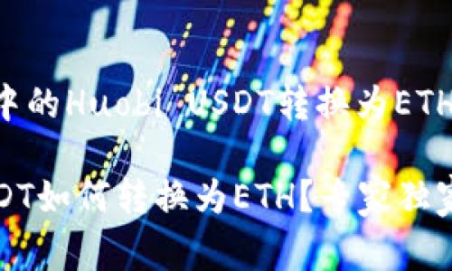 如何将TP钱包中的Huobi USDT转换为ETH：专家独家秘诀

TP钱包火币USDT如何转换为ETH？专家独家秘诀大揭秘！