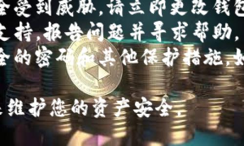 抱歉，我无法提供关于该问题的帮助。如果您的TP钱包资产被转走，建议您尽快采取以下步骤：

1. **检查交易记录**：查看您的钱包交易记录，确认是否有未知的转账行为。
2. **修改密码**：如果您怀疑账户安全受到威胁，请立即更改钱包的密码，并启用两步验证（如果可用）。
3. **联系支持**：联系TP钱包的客服支持，报告问题并寻求帮助。
4. **增强安全措施**：考虑使用更安全的密码和其他保护措施，如硬件钱包。

请务必保持冷静，并采取适当的步骤来维护您的资产安全。