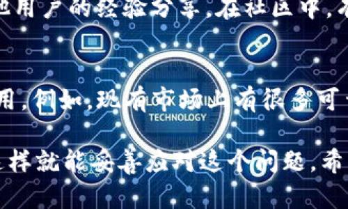 关于TP钱包内测版到期的处理方法，以下是一些建议，希望对你有所帮助。

1. 了解TP钱包内测版的使用期限
首先，确保你了解自己的TP钱包内测版到底是在哪一天到期的。这通常在安装时就会有提示，有时在应用内也会有公告。如果你的内测版快到期了，建议尽早采取措施。

2. 查找官方信息
你可以去TP钱包的官方网站或者社交媒体上查找相关的公告和信息。开发团队通常会在这些平台上更新关于内测版的消息，包括新的版本发布、更新的方法等。

3. 更新至正式版
如果TP钱包已经正式发布了正式版，建议你尽快更新到这个版本。通常，内测版的用户会收到更新提醒，直接下载安装即可。如果你在内测期间遇到了很多问题，更新到正式版通常可以解决这些问题，因为正式版会对内测期间发现的bug进行修复。

4. 联系客服支持
如果你无法找到更新的信息或者遇到其他问题，可以尝试联系客服支持。TP钱包通常会有在线客服或客服邮箱，你可以通过这些渠道寻求帮助。客服人员会为你提供最准确的信息和建议。

5. 数据备份
在更新之前，建议先备份你的钱包数据，以免在更新过程中丢失重要信息。通常TP钱包会提供导出私钥和助记词的功能，一定要妥善保管这些信息，确保在任何情况下都能找回自己的资产。

6. 关注社区动态
加入TP钱包相关的社区，如微信群、Discord或者Reddit等论坛，这里不仅可以获得官方的最新消息，还有其他用户的经验分享。在社区中，有些用户可能已经遇到并解决了你所面临的问题，可以借鉴他们的做法。

7. 评估使用体验
最后，考虑一下TP钱包的使用体验。如果内测版的使用让你感到不便或不满意，可以考虑其他替代的钱包应用。例如，现有市场上有很多可靠的钱包应用可供选择，可以根据自己的需求进行评估。

总结来说，如果TP钱包内测版到期了，不要慌张，及时更新，保持信息畅通，寻求支持，确保自己的数据安全，这样就能妥善应对这个问题。希望这些建议能帮助到你！