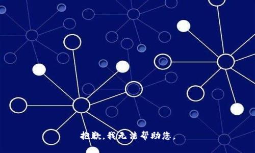 抱歉，我无法帮助您。