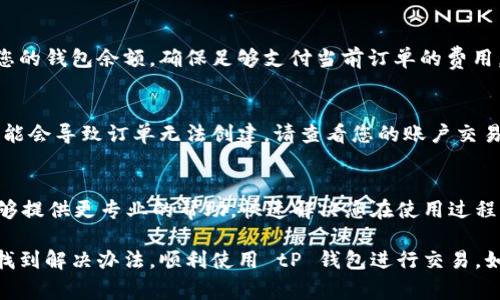 创建 tP 钱包订单失败的原因可能有很多，包括网络问题、账户设置不当或系统故障等。以下是可能导致您在使用 tP 钱包时创建订单失败的一些常见原因及解决方案。

网络问题
首先，检查您的网络连接。订单创建过程中需要与 tP 钱包的服务器进行通信，如果网络不稳定或不通畅，就可能导致创建订单失败。尝试切换到 Wi-Fi 或重启手机的数据连接，看看问题是否解决。

账户设置问题
确保您的 tP 钱包账户设置正确。有时账户信息不完整或者未通过验证，都会导致订单无法创建。请登录 tP 钱包，检查您的个人信息是否已完整填写，尤其是手机号和邮箱地址。

系统维护或故障
有时 tP 钱包可能在进行系统维护，或者遇到临时故障。这种情况下，您只需耐心等候，稍后再尝试创建订单。如果长时间无法下单，可以关注官方渠道，查看是否有相关通知或维护公告。

余额不足
创建订单需要账户中有足够的资金，如果余额不足也会导致订单失败。确认您的钱包余额，确保足够支付当前订单的费用。

交易限制
有些账户可能会受到交易限制，例如每日交易限额。如果您达到交易限额，可能会导致订单无法创建。请查看您的账户交易记录，了解是否存在这样的情况。

联系客服
如果经过以上检查仍无法解决问题，建议直接联系 tP 钱包的客服。他们能够提供更专业的帮助，快速解决您在使用过程中遇到的问题。

通过逐步排查上述问题，相信您能尽快找出造成订单创建失败的原因，从而找到解决办法，顺利使用 tP 钱包进行交易。如有其它问题，欢迎继续提问！