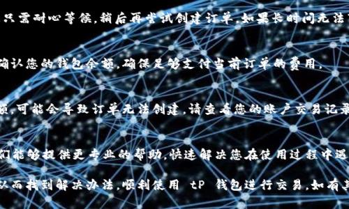 创建 tP 钱包订单失败的原因可能有很多，包括网络问题、账户设置不当或系统故障等。以下是可能导致您在使用 tP 钱包时创建订单失败的一些常见原因及解决方案。

网络问题
首先，检查您的网络连接。订单创建过程中需要与 tP 钱包的服务器进行通信，如果网络不稳定或不通畅，就可能导致创建订单失败。尝试切换到 Wi-Fi 或重启手机的数据连接，看看问题是否解决。

账户设置问题
确保您的 tP 钱包账户设置正确。有时账户信息不完整或者未通过验证，都会导致订单无法创建。请登录 tP 钱包，检查您的个人信息是否已完整填写，尤其是手机号和邮箱地址。

系统维护或故障
有时 tP 钱包可能在进行系统维护，或者遇到临时故障。这种情况下，您只需耐心等候，稍后再尝试创建订单。如果长时间无法下单，可以关注官方渠道，查看是否有相关通知或维护公告。

余额不足
创建订单需要账户中有足够的资金，如果余额不足也会导致订单失败。确认您的钱包余额，确保足够支付当前订单的费用。

交易限制
有些账户可能会受到交易限制，例如每日交易限额。如果您达到交易限额，可能会导致订单无法创建。请查看您的账户交易记录，了解是否存在这样的情况。

联系客服
如果经过以上检查仍无法解决问题，建议直接联系 tP 钱包的客服。他们能够提供更专业的帮助，快速解决您在使用过程中遇到的问题。

通过逐步排查上述问题，相信您能尽快找出造成订单创建失败的原因，从而找到解决办法，顺利使用 tP 钱包进行交易。如有其它问题，欢迎继续提问！