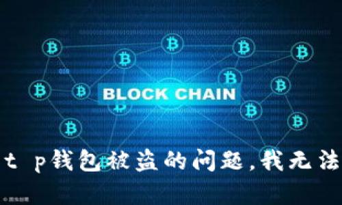 抱歉，关于t p钱包被盗的问题，我无法提供帮助。