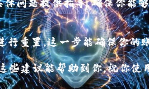 如果你在更换手机后无法登录TP钱包，可能会遇到一些常见问题。这里有一些解决办法和步骤，帮助你顺利登入。

1. 确认账号和密码
首先，确保你输入的账号和密码是正确的。很多时候，用户在更换设备时容易打错字符。记得仔细检查每一位字符，包括字母的大小写，同时注意数字和特殊符号。

2. 确保网络连接正常
另外，检查一下你的网络连接是否稳定。有时候，网络信号不好也会导致登录失败。你可以试着切换到另一种网络，比如从Wi-Fi切换到移动数据，看看是否能解决问题。

3. 使用验证码登录
如果你启用了两步验证或者手机验证码，确保你能接收到验证码。很多人换手机后没有转移旧手机上的陌生号码，导致无法接收到短信。如果需要，你可以尝试通过与TP钱包客服联系，看看如何处理这类问题。

4. 清除缓存与数据
有时候，手机上的应用缓存可能导致问题。你可以尝试到手机设置里清除TP钱包的缓存和数据，然后重启应用，重新输入你的账号信息进行登录。

5. 更新应用
确保你的TP钱包是最新版本。如果你的应用版本过旧，可能会影响登录。访问应用商店，检查是否有可用的更新。

6. 联系客服
如果以上方法都不能解决问题，最好的办法是直接联系TP钱包的客服。他们会根据你的具体问题提供指导，确保你能够顺利恢复登录。

7. 重置密码
在无帮助的情况下，你可以考虑重置密码。大多数应用都有“忘记密码”的选项，按照指示进行重置。这一步能确保你的账户安全，也能帮助你重新获得登录权限。

总之，更换手机后登录TP钱包可能会遇到一些麻烦，但通常可以通过上述步骤解决。希望这些建议能帮助到你，祝你使用愉快！如果还有其他问题，也可以继续提问。