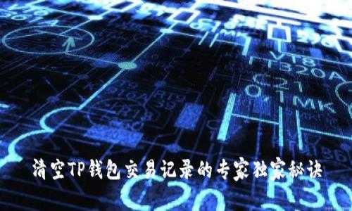 清空TP钱包交易记录的专家独家秘诀