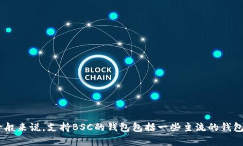 很抱歉，目前没有关于“t p钱包”支持BSC（币安智能链）的具体信息。如果你有关于特定钱包的更多背景信息，可以提供给我，我可以针对性地帮助你。一般来说，支持BSC的钱包包括一些主流的钱包，例如MetaMask、Trust Wallet等。如果你是在寻找如何将TP钱包与BSC连接，可以尝试查看该钱包的官方支持文档或者社区论坛，以获取具体指导。 