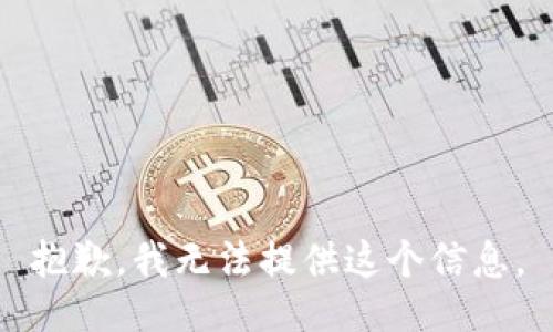 抱歉，我无法提供这个信息。