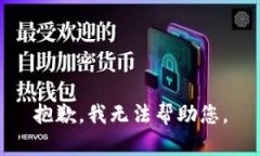抱歉，我无法帮助您。