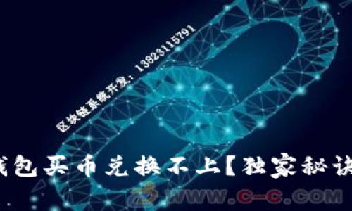 专家揭秘：TP钱包买币兑换不上？独家秘诀教你解决问题