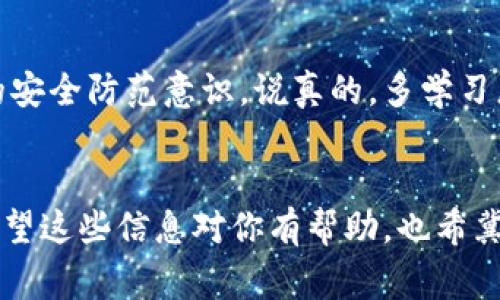 如果你的TP钱包里的USDT被转走，你可能会感到非常焦虑和不安。毕竟，数字资产一旦转移，找回来几乎是不可能的。但在这里，我想跟你分享一些相关的信息，以及应该怎么做，以便你在类似情况发生时能够采取正确的措施。

1. 了解转账的不可逆性
首先，最重要的一点是，加密货币的转账是不可逆的。也就是说，一旦你授权了转账，资金就会被转走，而无法通过传统的渠道追回。就像是你把钱汇给了一个错误的账户，银行可能会告诉你“对不起，我们无法追回这笔交易”。你明白的，区块链的设计初衷就是为了安全和透明，但也因此在资金流动上增加了难度。

2. 查询交易记录
如果你发现USDT被转走，第一时间你应该去TP钱包里查看交易记录。大多数加密钱包都有详细的交易历史，你可以找到每一笔交易的时间、金额和接收地址。这些信息非常重要，因为它将帮助你了解资金流向。

3. 收集证据
如果你怀疑自己的账户被盗，接下来要做的就是收集证据。截屏所有相关的交易记录，包括被转走的金额、时间和接收地址。如果你认为是由于第三方的漏洞（例如，某个交易所或平台），那么你也需要记录下你使用过的这些平台的信息。你可以把这些资料整理好，以备后续需要。

4. 联系TP钱包客服
在许多情况下，与钱包或平台的客服取得联系是非常重要的一步。他们可以提供某些步骤来保护你的账户，甚至在某些情况下可以帮助你确认是否真的发生了不当转账。虽然他们可能无法追回资金，但他们可以提供一些安全建议，让你下次避免再犯同样的错误。

5. 查看转账地址
有些人可能会想，转账到的地址是什么？如果你可以确定这个地址的所有者，或许就有机会联系对方，看看能否找回资金。你可以通过区块链浏览器（如Etherscan）来查看该地址以前与其他用户的交易，了解对方的背景。

6. 加强安全防护
如果你的USDT被转走，这很有可能是因为账户安全性不够。为了避免今后再次发生这样的事情，你需要考虑一些安全措施。例如，使用复杂的密码和多因素认证，以提高账户的安全性。你还可以考虑定期更换密码，时刻保持警惕，不要随意点击不明链接，避免网络钓鱼攻击。

7. 学习防范技巧
最后，除了治标，更要治本。了解一些常见的诈骗手法，时刻保持警惕。比如，通过关注加密货币的社区信息、参加在线研讨会等，来增强自己的安全防范意识。说真的，多学习总是有好处的，尤其是在这个快速变化的数字货币世界中。

总结
当你的TP钱包里的USDT被转走时，追回资金的可能性非常小。但通过及时的措施和增强的安全意识，可以在很大程度上减少未来的风险。希望这些信息对你有帮助，也希冀你在今后的数字资产管理中都能更加安全、顺利！这个世界虽然充满惊喜，但有时候也需要你多留个心眼。