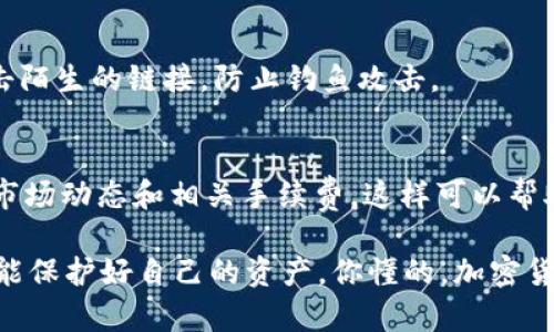 提现 pig 币到 TP 钱包的过程其实并不复杂，只需按照以下步骤进行操作即可。下面我将详细介绍这个过程：

步骤一：准备工作
在开始提现之前，你需要确认几个要素。首先，你需要确保你在某个交易所或平台上有足够的 pig 币。如果你没有 pig 币，首先需要去支持这种币种的交易所进行购买。同时，你还需要确保 TP 钱包已经下载并且注册了账户。如果没有下载，可以在手机应用商店或官方网站上获取。确保你的 TP 钱包处于安全状态，建议开启双重认证以保护你的资产。

步骤二：打开交易所
进入你存放 pig 币的交易所账户。登录后，你会看到你的资产页面。在这里，你可以找到你的 pig 币余额。确保你已经完成了交易所的身份验证，许多交易所为了安全性都会要求进行 KYC（知道你的客户）验证。

步骤三：选择提现
在你的资产页面，找到提现或提币的选项。点击进去后，你会被要求输入提币的数量和地址。这时候你需要打开你的 TP 钱包，找到 “收款” 或 “提币” 选项，复制你的 pig 币地址。务必仔细确认地址的正确性，因为一旦币转出，无法撤回。

步骤四：输入信息
将复制好的 TP 钱包地址粘贴到交易所的提币地址输入框中。然后，输入你想要提现的金额。检查所有信息确保无误，特别是地址。一旦确认没问题，可以提交提现申请。

步骤五：确认提现
很多交易所会发送一封确认邮件到你的注册邮箱，要求你确认此次提现。在你的邮箱里找到这封邮件，点击确认链接。这样可以保证安全性，防止未经授权的提现。

步骤六：等待处理
提交提现申请后，就需要耐心等待了。不同的交易所处理时间可能不同，一般情况下从几分钟到几小时不等。在这段时间内，你可以在交易所的提现记录中查看交易状态。如果提现延时，建议联系客服咨询。

步骤七：检查 TP 钱包
一旦交易所完成提现处理，打开你的 TP 钱包，查看 pig 币是否已到账。一般来说，一旦币转入钱包，系统会有通知，如果没有收到你可以稍等一会儿再检查。确保你在 TP 钱包里能够看到你提现的金额。

额外提示：安全措施
在进行任何加密货币交易时，安全都应该放在首位。确保你的交易所和 TP 钱包账号都开启了双重验证，避免因密码泄露而造成资产损失。此外，不要随便点击陌生的链接，防止钓鱼攻击。

总结
提现 pig 币到 TP 钱包的步骤其实很简单，只需几步就可以完成。最重要的是，确保你的提现地址正确，以及交易安全。在这一过程中，最好多做些功课，了解市场动态和相关手续费，这样可以帮助你做出更好的决策。

希望以上的信息能对你有所帮助，若你有其他疑问或需要进一步的指导，欢迎随时提问。说真的，掌握这些小技巧，不仅能让你在加密货币投资中游刃有余，还能保护好自己的资产。你懂的，加密货币世界充满了变数和机遇，保持警惕，才能更好地把握机会！