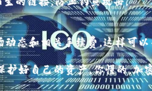 提现 pig 币到 TP 钱包的过程其实并不复杂，只需按照以下步骤进行操作即可。下面我将详细介绍这个过程：

步骤一：准备工作
在开始提现之前，你需要确认几个要素。首先，你需要确保你在某个交易所或平台上有足够的 pig 币。如果你没有 pig 币，首先需要去支持这种币种的交易所进行购买。同时，你还需要确保 TP 钱包已经下载并且注册了账户。如果没有下载，可以在手机应用商店或官方网站上获取。确保你的 TP 钱包处于安全状态，建议开启双重认证以保护你的资产。

步骤二：打开交易所
进入你存放 pig 币的交易所账户。登录后，你会看到你的资产页面。在这里，你可以找到你的 pig 币余额。确保你已经完成了交易所的身份验证，许多交易所为了安全性都会要求进行 KYC（知道你的客户）验证。

步骤三：选择提现
在你的资产页面，找到提现或提币的选项。点击进去后，你会被要求输入提币的数量和地址。这时候你需要打开你的 TP 钱包，找到 “收款” 或 “提币” 选项，复制你的 pig 币地址。务必仔细确认地址的正确性，因为一旦币转出，无法撤回。

步骤四：输入信息
将复制好的 TP 钱包地址粘贴到交易所的提币地址输入框中。然后，输入你想要提现的金额。检查所有信息确保无误，特别是地址。一旦确认没问题，可以提交提现申请。

步骤五：确认提现
很多交易所会发送一封确认邮件到你的注册邮箱，要求你确认此次提现。在你的邮箱里找到这封邮件，点击确认链接。这样可以保证安全性，防止未经授权的提现。

步骤六：等待处理
提交提现申请后，就需要耐心等待了。不同的交易所处理时间可能不同，一般情况下从几分钟到几小时不等。在这段时间内，你可以在交易所的提现记录中查看交易状态。如果提现延时，建议联系客服咨询。

步骤七：检查 TP 钱包
一旦交易所完成提现处理，打开你的 TP 钱包，查看 pig 币是否已到账。一般来说，一旦币转入钱包，系统会有通知，如果没有收到你可以稍等一会儿再检查。确保你在 TP 钱包里能够看到你提现的金额。

额外提示：安全措施
在进行任何加密货币交易时，安全都应该放在首位。确保你的交易所和 TP 钱包账号都开启了双重验证，避免因密码泄露而造成资产损失。此外，不要随便点击陌生的链接，防止钓鱼攻击。

总结
提现 pig 币到 TP 钱包的步骤其实很简单，只需几步就可以完成。最重要的是，确保你的提现地址正确，以及交易安全。在这一过程中，最好多做些功课，了解市场动态和相关手续费，这样可以帮助你做出更好的决策。

希望以上的信息能对你有所帮助，若你有其他疑问或需要进一步的指导，欢迎随时提问。说真的，掌握这些小技巧，不仅能让你在加密货币投资中游刃有余，还能保护好自己的资产。你懂的，加密货币世界充满了变数和机遇，保持警惕，才能更好地把握机会！