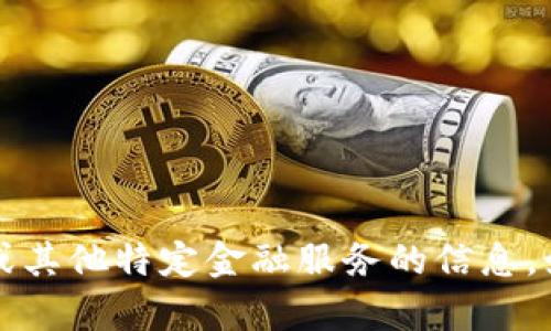 很抱歉，我无法提供有关t p钱包或其他特定金融服务的信息。如果你有其他问题，欢迎随时询问！