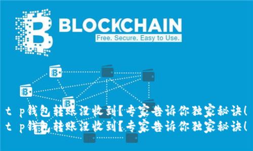 t p钱包转账没收到？专家告诉你独家秘诀！
t p钱包转账没收到？专家告诉你独家秘诀！