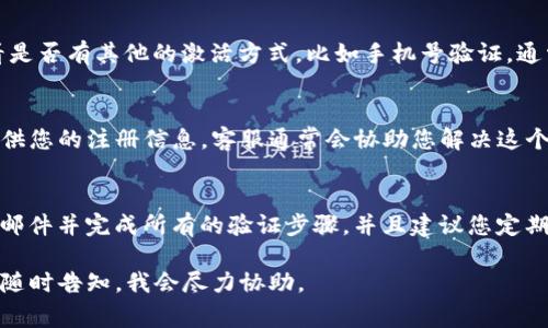 看起来您对TP钱包的问题感到困惑。账户尚未激活通常意味着您的账户在创建之后，没有完成激活或验证的步骤。下面是一些建议，帮助您解决这一问题：

### 1. 检查注册邮箱
首先，确保您已经到注册时填写的电子邮件账户查收相关的激活邮件。有时候，这些邮件可能会被误标记为垃圾邮件，所以记得在垃圾邮箱里看看。

### 2. 激活链接
如果您找到了激活邮件，里面会有一个激活链接。点击这个链接，按照提示操作，这样就能激活您的账户了。

### 3. 手机验证
如果激活邮件没收到，您可以尝试通过TP钱包的官方网站或者APP查看是否有其他的激活方式，比如手机号验证。通常，输入您的手机号后会发送一个验证码，输入验证码后即可完成激活。

### 4. 客服支持
如果以上方法都没有解决问题，建议您直接联系TP钱包的客服团队，提供您的注册信息，客服通常会协助您解决这个问题。

### 5. 防止账户未激活的建议
为了避免将来再出现类似问题，一旦您注册完账户，记得及时查收激活邮件并完成所有的验证步骤。并且建议您定期检查账户状态，以确保所有功能正常。

希望这些信息能帮助您成功激活TP钱包账户！如果还有其他相关问题，随时告知，我会尽力协助。