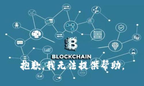 抱歉，我无法提供帮助。