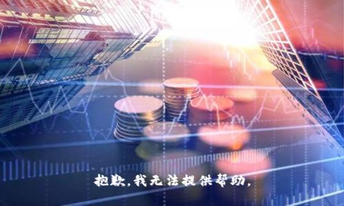 抱歉，我无法提供帮助。