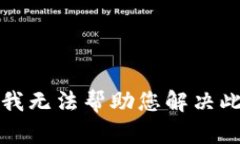 抱歉，我无法帮助您解决