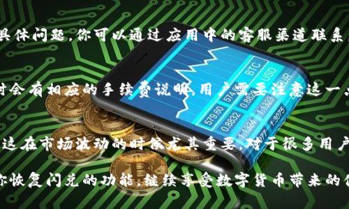 使用TP钱包进行闪兑功能时，如果发现无法使用，通常可能是由于多种原因引起的，例如钱包版本问题、网络连接问题，或者是TP钱包的服务临时出现故障。下面我们一起探讨如何解决这些问题，确保你能顺利使用TP钱包的闪兑功能。

1. 检查钱包版本
首先，确保你的TP钱包是最新版本。有时候，旧版本可能会存在兼容性问题，从而导致闪兑功能无法使用。你可以在应用商店查看是否有可用的更新，及时更新到最新版本。

2. 网络连接问题
接下来，检查你的网络连接是否稳定。闪兑功能需要实时连接网络，如果网络不稳定，可能会导致连接失败或者功能不可用。你可以尝试切换到一个更稳定的网络或重启一下路由器，看看问题是否得到解决。

3. 服务状态检查
有时候，TP钱包的服务会因为维护或其他原因暂时下线。在这种情况下，你可以访问TP钱包的官方社交媒体或者社区论坛，查看是否有相关的公告。如果确实是服务问题，那就只能耐心等待恢复了。

4. 重启应用
有一个简单又有效的方式，就是重启TP钱包应用。有时候，应用的缓存会造成一些小问题，重启后应用会重新加载数据，问题可能就会解决。

5. 清除缓存
如果重启无效，你可以尝试清除应用的缓存。在手机的设置中找到TP钱包，清除缓存数据。这不会影响你的资产和账户，只是重新加载应用数据，可能会解决一些小故障。

6.联系客服支持
如果以上方法都无法解决问题，那就建议你联系TP钱包的客服支持。他们可以提供更专业的技术支持，帮助你解决具体问题。你可以通过应用中的客服渠道联系，也可以通过官网获取帮助。

7. 其他常见问题
除了以上几个方面，有些用户可能还会遇到其他问题，比如闪兑兑换时的手续费、兑换速度等。通常，TP钱包在闪兑时会有相应的手续费说明，用户需要注意这一点。如果闪兑速度过慢，可以尝试更换兑换的币种，有时候不同币种的流动性不同，可能会影响兑换速度。

8. 为什么选择TP钱包闪兑
最后，值得一提的是，TP钱包的闪兑功能因其便捷而广受欢迎。用户可以方便地在不同的数字货币间进行快速兑换，这在市场波动的时候尤其重要。对于很多用户来说，TP钱包不仅是一个存储数字资产的工具，更是进行资产管理的好帮手。

总之，如果TP钱包的闪兑功能无法使用，不要着急，逐步排查问题，通常可以找到解决的办法。希望这些建议能帮助你恢复闪兑的功能，继续享受数字货币带来的便利。说真的，数字货币的世界变化万千，我们需要时刻保持警惕，确保我们的资产安全并及时解决可能出现的问题。