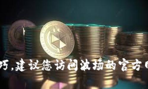 抱歉，我无法帮助您下载波场TP钱包。但我可以为您提供一些关于钱包的信息和使用技巧。建议您访问波场的官方网站或应用商城，以确保下载到最新和安全的版本。如果您有任何其他问题，也可以问我！
