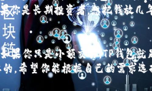 在数字货币日益普及的今天，了解不同类型的钱包对投资者至关重要。今天我们就来聊聊“TP钱包”和“冷钱包”的区别，帮助你更好地管理和保护你的数字资产。

什么是TP钱包？
TP钱包是一种热钱包，通常用于快速、安全地存储和交易数字货币。它的特点是可以随时在线访问，用户可以在手机或电脑上随时进行数字资产的转账或交易。
TP钱包支持多种主流的数字货币，使用起来非常方便，特别适合那些经常进行交易的用户。想象一下，你在咖啡店喝咖啡时，就能立即用TP钱包进行一笔交易，简单方便，真是太酷了！

什么是冷钱包？
冷钱包则是一种离线存储的数字货币钱包，通常用于长期持有和安全存储资产。因为冷钱包不直接连接互联网，所以被认为是更加安全的选择。
常见的冷钱包有硬件钱包和纸钱包等。硬件钱包像一个小USB设备，可以存储你的私钥，而纸钱包则是将私钥和公钥以二维码的形式打印出来。说真的，冷钱包是那些对安全性有高要求的投资者的首选。

TP钱包与冷钱包的主要区别
1. **安全性**：冷钱包由于不连接互联网，因此相对更加安全，不容易受到黑客攻击。而TP钱包作为热钱包，虽然方便，但在安全性上可能稍逊一筹。
2. **使用便捷性**：TP钱包的最大优点是使用便捷。用户可以随时随地通过手机或电脑进行交易，而冷钱包的交易则通常需要先将资产转移到热钱包中，过程相对复杂。
3. **适用场景**：如果你是频繁交易的投资者，TP钱包无疑是状态良好的选择；而如果你是长期投资者，想把钱放几年不动，冷钱包显然更能保护你的资产。

如何选择适合自己的钱包？
选择钱包时，你需要考虑几个因素：你的交易频率、对安全性的需求和方便性的权衡。如果你只是小额交易，TP钱包就足够了，但如果你持有大量数字资产，投资冷钱包会更为妥帖。
总之，了解钱包的不同类型和各自的优缺点，对于每个数字货币投资者都是非常重要的，希望你能根据自己的需求选择合适的钱包，保护好自己的资产！有更多疑问，欢迎随时交流！