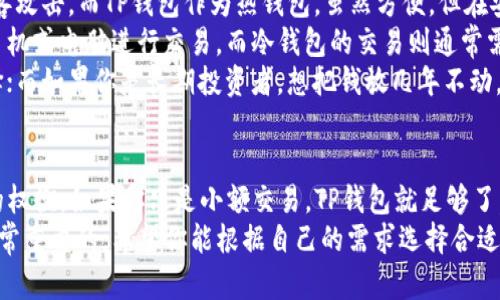 在数字货币日益普及的今天，了解不同类型的钱包对投资者至关重要。今天我们就来聊聊“TP钱包”和“冷钱包”的区别，帮助你更好地管理和保护你的数字资产。

什么是TP钱包？
TP钱包是一种热钱包，通常用于快速、安全地存储和交易数字货币。它的特点是可以随时在线访问，用户可以在手机或电脑上随时进行数字资产的转账或交易。
TP钱包支持多种主流的数字货币，使用起来非常方便，特别适合那些经常进行交易的用户。想象一下，你在咖啡店喝咖啡时，就能立即用TP钱包进行一笔交易，简单方便，真是太酷了！

什么是冷钱包？
冷钱包则是一种离线存储的数字货币钱包，通常用于长期持有和安全存储资产。因为冷钱包不直接连接互联网，所以被认为是更加安全的选择。
常见的冷钱包有硬件钱包和纸钱包等。硬件钱包像一个小USB设备，可以存储你的私钥，而纸钱包则是将私钥和公钥以二维码的形式打印出来。说真的，冷钱包是那些对安全性有高要求的投资者的首选。

TP钱包与冷钱包的主要区别
1. **安全性**：冷钱包由于不连接互联网，因此相对更加安全，不容易受到黑客攻击。而TP钱包作为热钱包，虽然方便，但在安全性上可能稍逊一筹。
2. **使用便捷性**：TP钱包的最大优点是使用便捷。用户可以随时随地通过手机或电脑进行交易，而冷钱包的交易则通常需要先将资产转移到热钱包中，过程相对复杂。
3. **适用场景**：如果你是频繁交易的投资者，TP钱包无疑是状态良好的选择；而如果你是长期投资者，想把钱放几年不动，冷钱包显然更能保护你的资产。

如何选择适合自己的钱包？
选择钱包时，你需要考虑几个因素：你的交易频率、对安全性的需求和方便性的权衡。如果你只是小额交易，TP钱包就足够了，但如果你持有大量数字资产，投资冷钱包会更为妥帖。
总之，了解钱包的不同类型和各自的优缺点，对于每个数字货币投资者都是非常重要的，希望你能根据自己的需求选择合适的钱包，保护好自己的资产！有更多疑问，欢迎随时交流！
