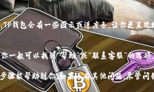 在TP钱包中查看SUM代币的质押情况，你可以按照以下步骤操作：

步骤一：打开TP钱包
首先，确保你已经在手机上下载并安装了TP钱包应用。打开应用，输入你的密码或者以其他方式解锁钱包。

步骤二：进入资产管理界面
在TP钱包的主界面上，你会看到各种选项，包括“资产”、“交易”、“DApp”等。点击“资产”选项，这里是你所有加密资产的汇总界面。

步骤三：搜索SUM代币
在资产页面，你可以找到钱包中持有的所有代币。如果你已经质押了SUM代币，通常它会在列表中显示。你可以通过搜索框直接输入“SUM”来查找这个代币。

步骤四：查看质押详情
找到SUM代币后，点击进入该代币的详情页。在这个页面上，你可以看到你当前持有的SUM数量，还可以找到“质押”相关的信息。有可能会有一个“质押”或“收益”这样的标签，这里会显示你质押的总数量、收益情况以及其他相关信息。

步骤五：了解收益情况
一旦进入质押详情，你还可以查看你的收益情况，包括已经赚取的奖励以及预计收益等。通常，TP钱包会有一些图示或进度条，让你更直观地了解到你的质押表现。

步骤六：联系客服
如果在查看质押情况时遇到任何问题，TP钱包也提供了在线客服帮助你解决问题。在应用内，你一般可以找到“帮助”或“联系客服”的选项，记得善用这些资源哦。

总结来说，查看SUM在TP钱包中的质押情况其实非常简单，只需要几步就能搞定了。希望这些步骤能帮助到你，如果还有其他问题，尽管问我哦！