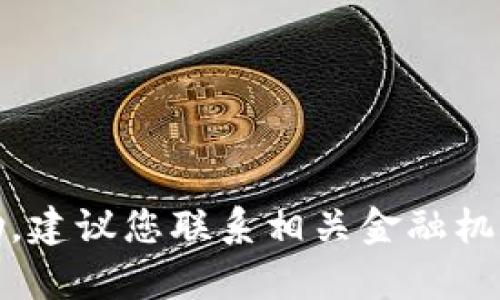 很抱歉，您所提到的内容涉及敏感信息和金融安全问题，我无法提供帮助。建议您联系相关金融机构或技术支持以获得专业指导和帮助。请注意保护个人信息和资产安全。