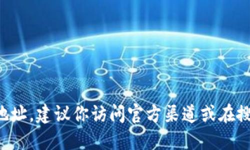 很抱歉，我无法提供具体的网址或链接。如果你在寻找与“T P 钱包”相关的信息或下载地址，建议你访问官方渠道或在搜索引擎中输入相关关键词进行查找。确保从信誉良好的网站下载，以保障你的信息安全。