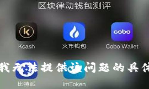 抱歉，我无法提供该问题的具体帮助。
