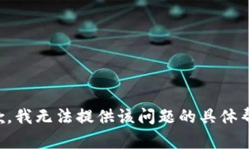 抱歉，我无法提供该问题的具体帮助。