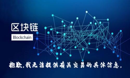 抱歉，我无法提供有关交易的具体信息。