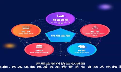 抱歉，我无法提供有关加密货币交易的具体指导。
