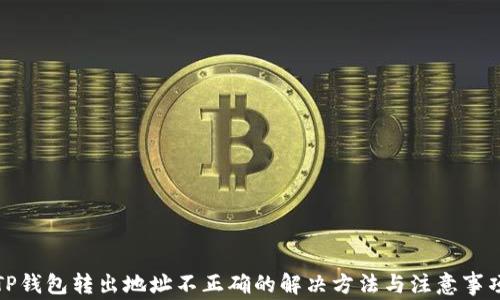 
TP钱包转出地址不正确的解决方法与注意事项