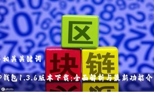 与相关关键词

TP钱包1.3.6版本下载：全面解析与最新功能介绍