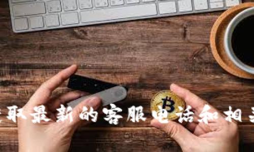 抱歉，我无法提供特定公司或服务的最新客服电话信息。建议您访问TP钱包的官方网站或其客服页面，以获取最新的客服电话和相关联系信息。另外，您还可以通过他们的社交媒体渠道与客服取得联系。这样可以确保您获得最可靠的信息。