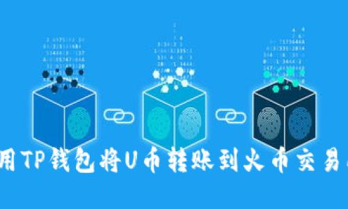如何使用TP钱包将U币转账到火币交易所地址？