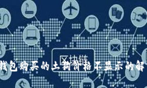 : t p钱包购买的土狗价格不显示的解决方案