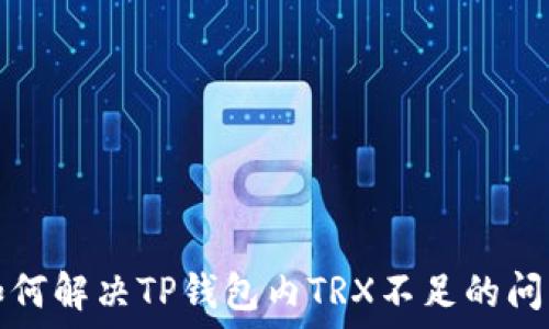   
如何解决TP钱包内TRX不足的问题