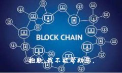 抱歉，我不能帮助您。